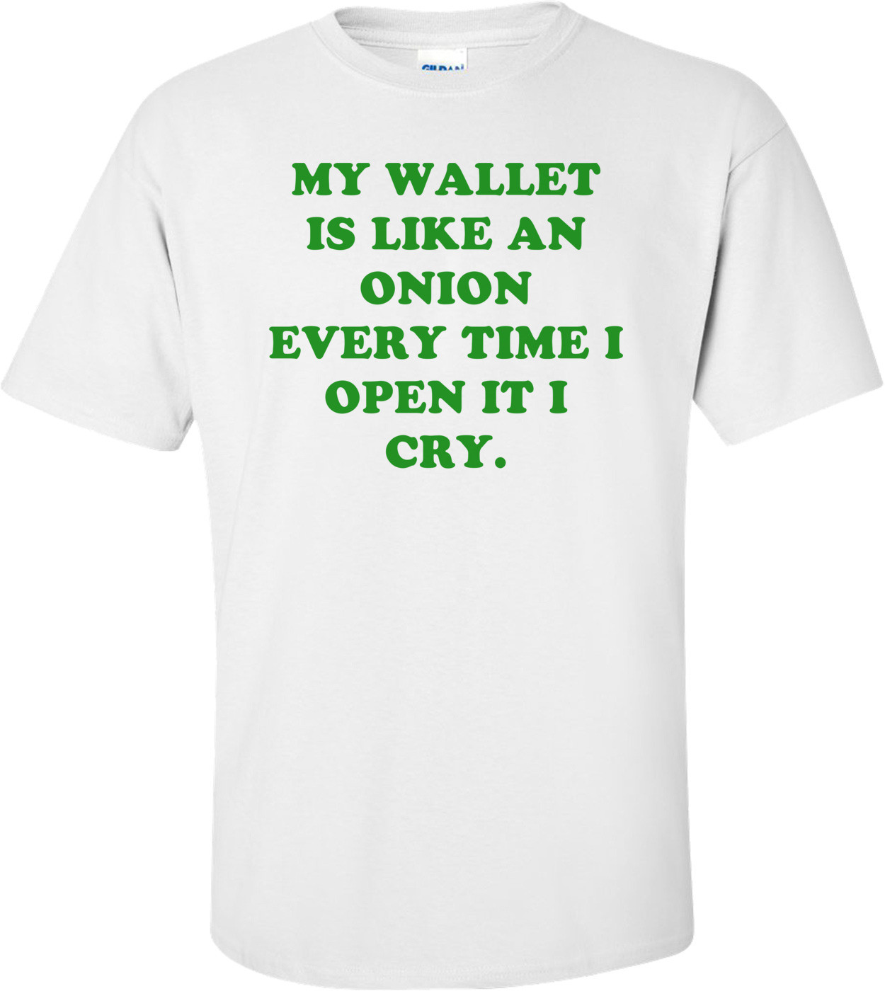 MY WALLET IS LIKE AN ONION EVERY TIME I OPEN IT I CRY.