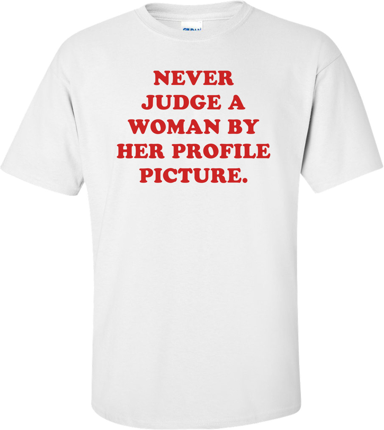 NEVER JUDGE A WOMAN BY HER PROFILE PICTURE.