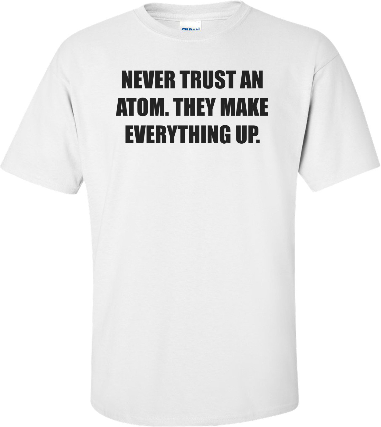 NEVER TRUST AN ATOM. THEY MAKE EVERYTHING UP.