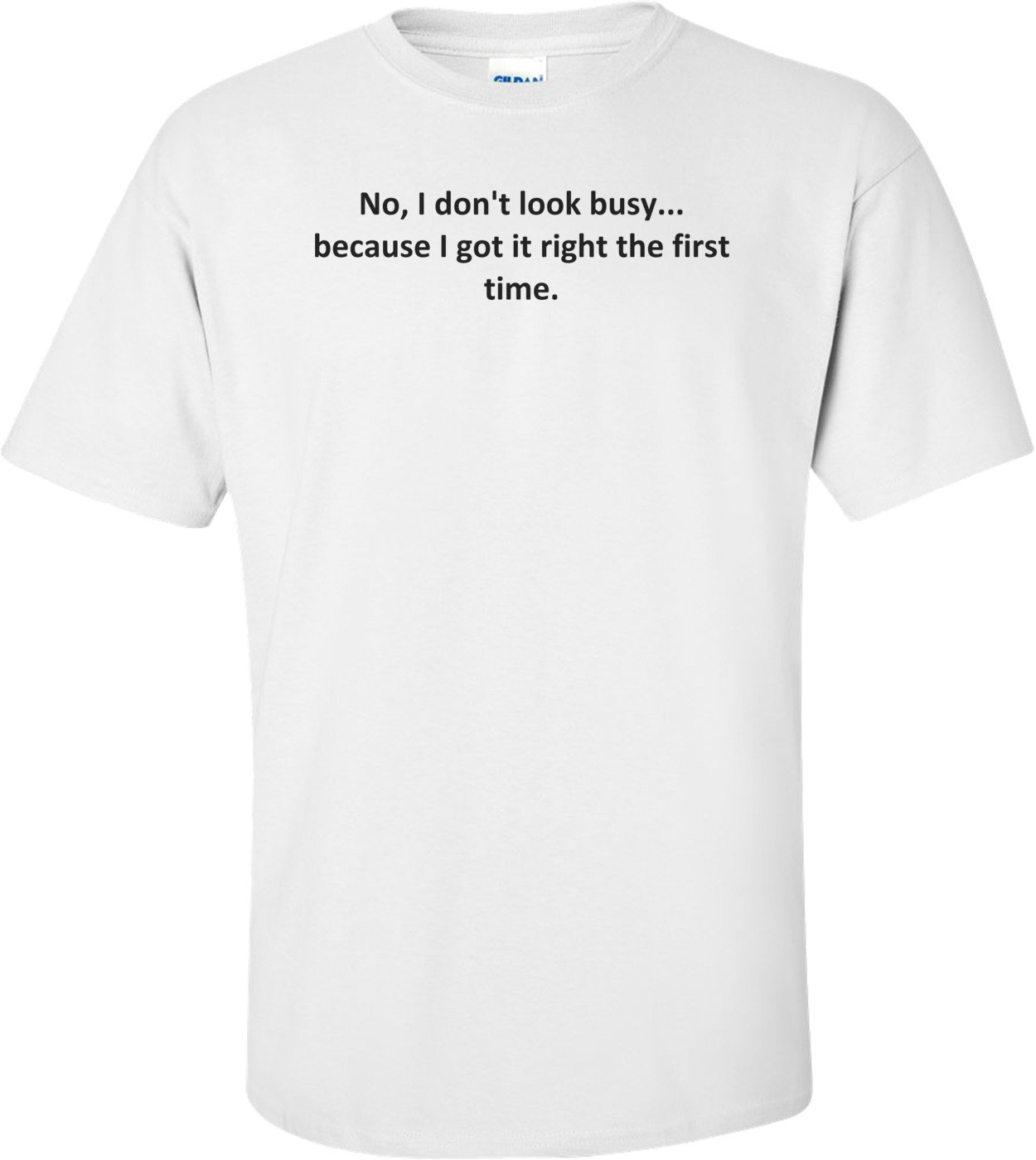 No, I don't look busy... because I got it right the first time.