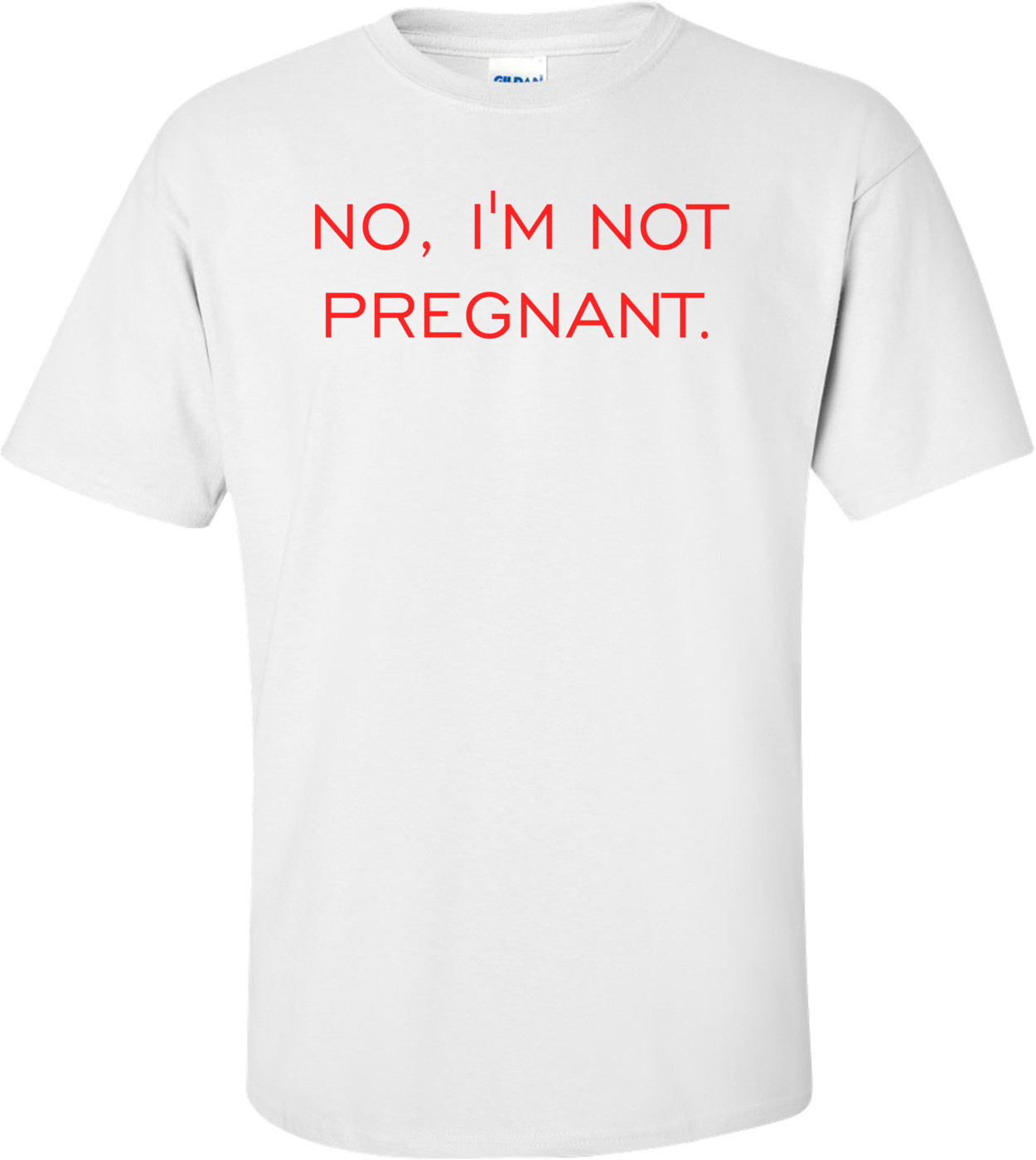 NO, I'M NOT PREGNANT.