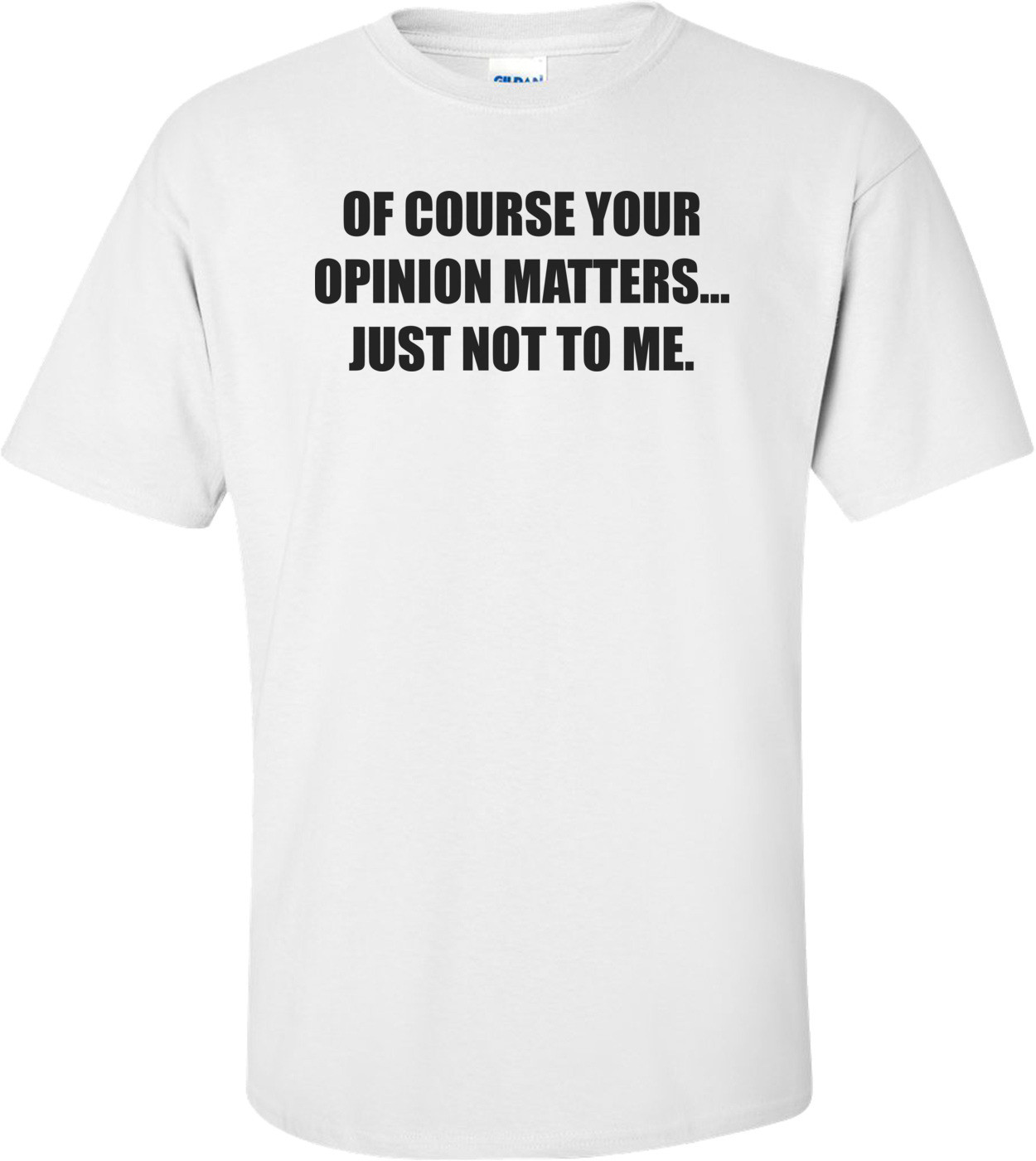 OF COURSE YOUR OPINION MATTERS... JUST NOT TO ME.