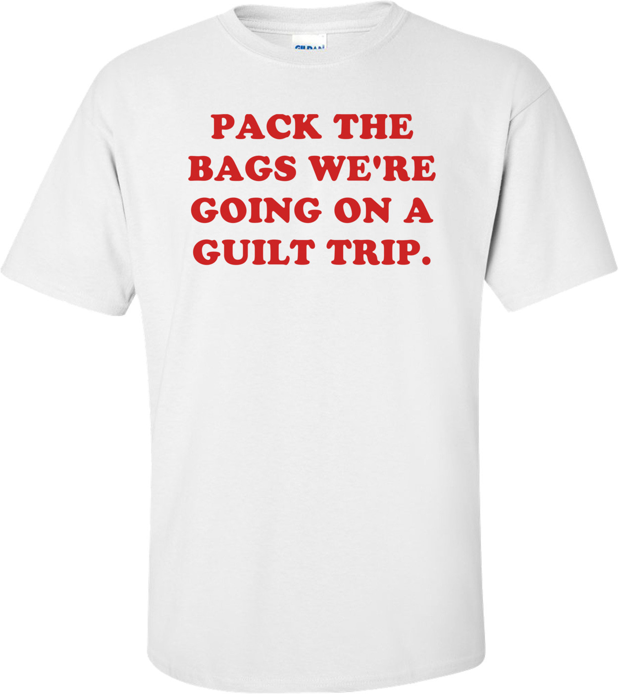 PACK THE BAGS WE'RE GOING ON A GUILT TRIP.