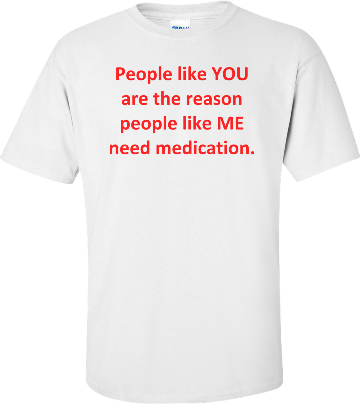 People like YOU are the reason people like ME need medication.