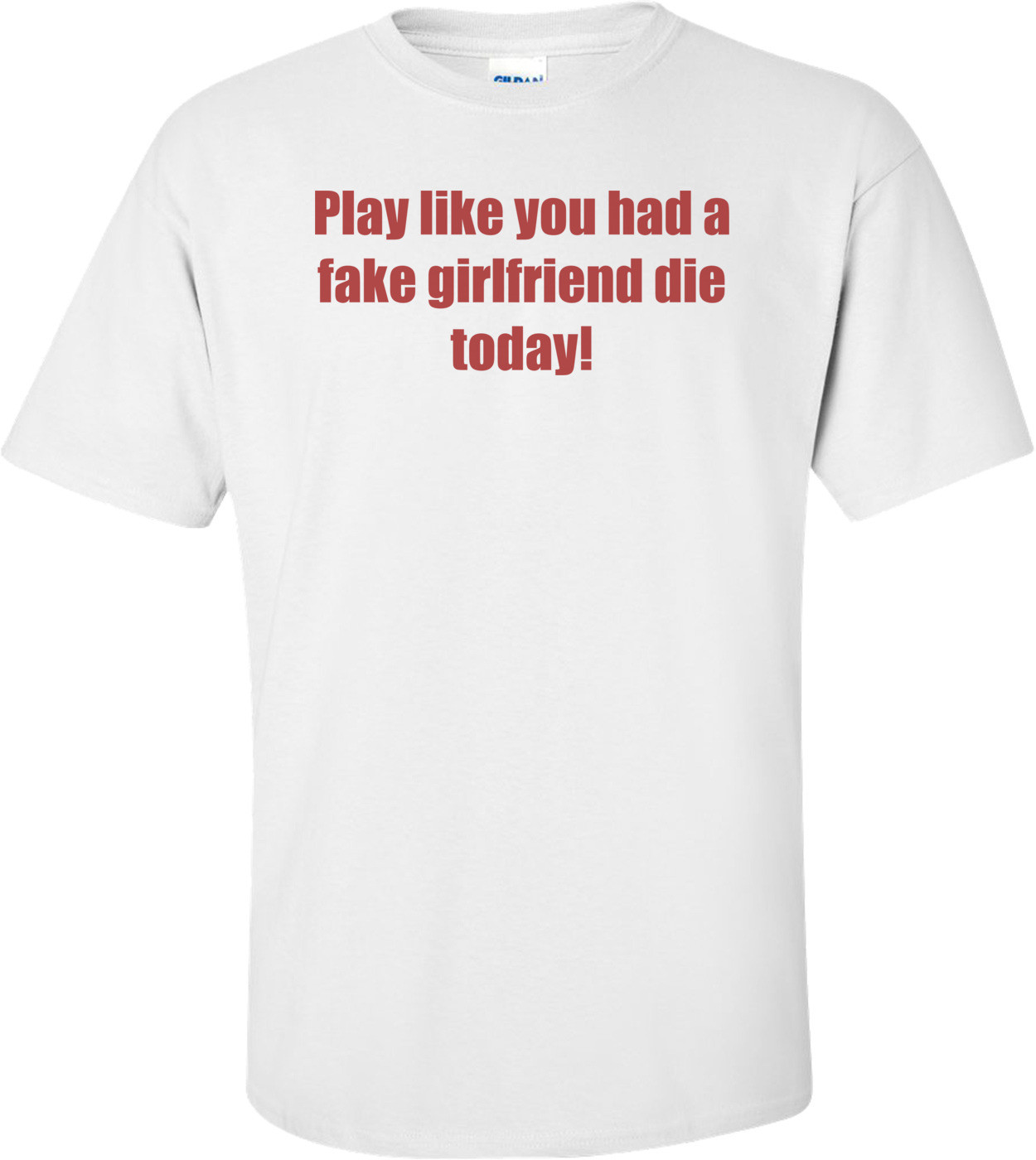 Play like you had a fake girlfriend die today!