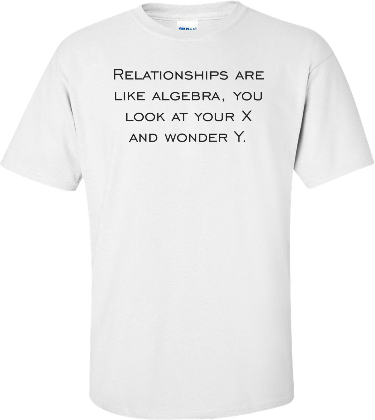 Relationships are like algebra, you look at your X and wonder Y.