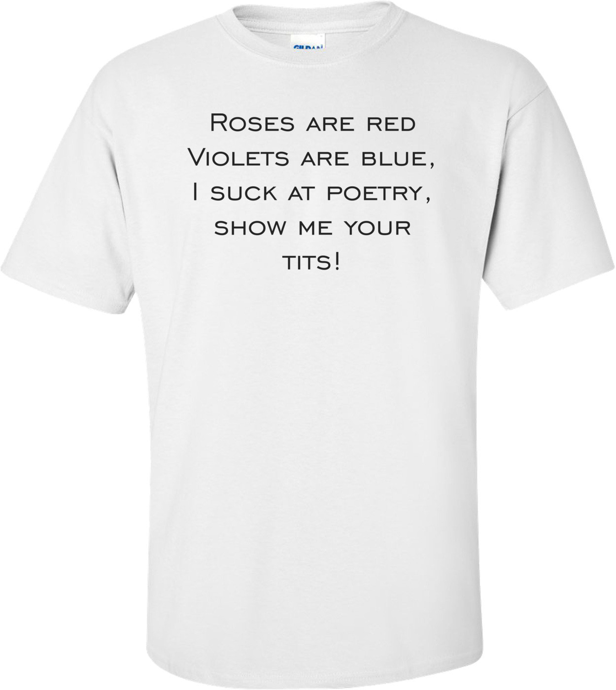 Roses are red Violets are blue, I suck at poetry, show me your tits!