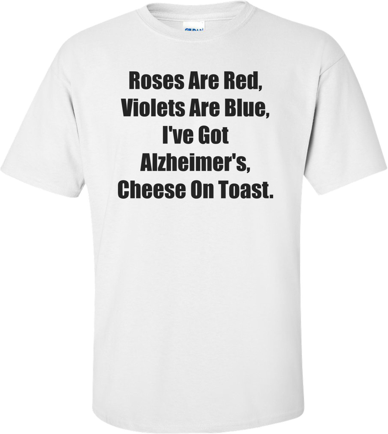Roses Are Red, Violets Are Blue, I've Got Alzheimer's, Cheese On Toast.