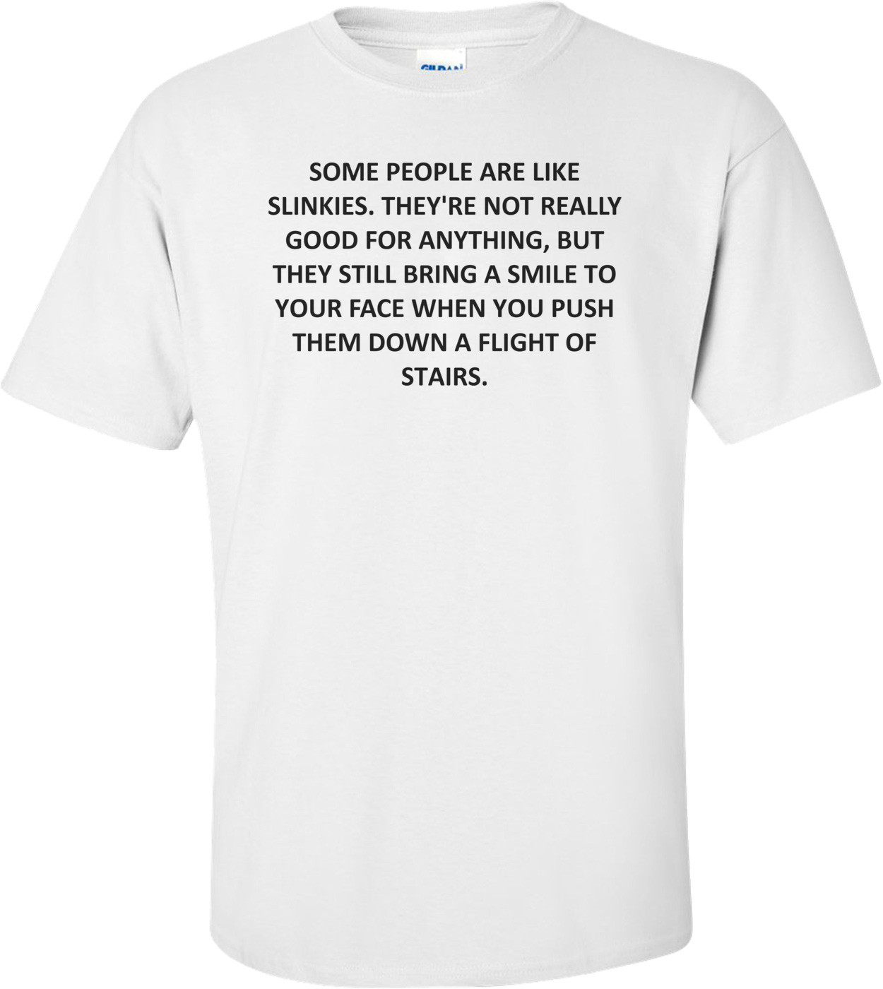 SOME PEOPLE ARE LIKE SLINKIES. THEY'RE NOT REALLY GOOD FOR ANYTHING, BUT THEY STILL BRING A SMILE TO YOUR FACE WHEN YOU PUSH THEM DOWN A FLIGHT OF STAIRS.