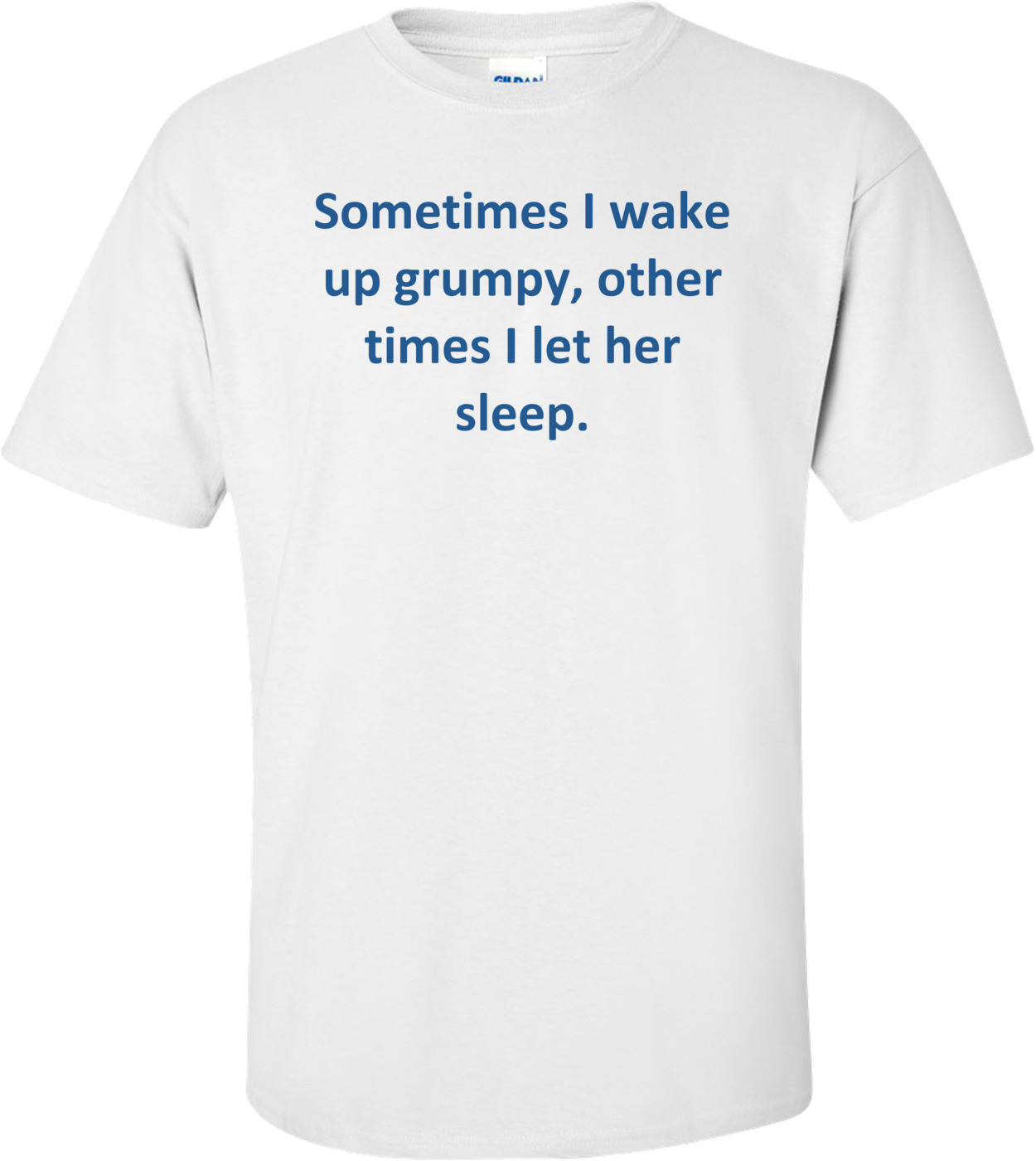 Sometimes I wake up grumpy, other times I let her sleep.