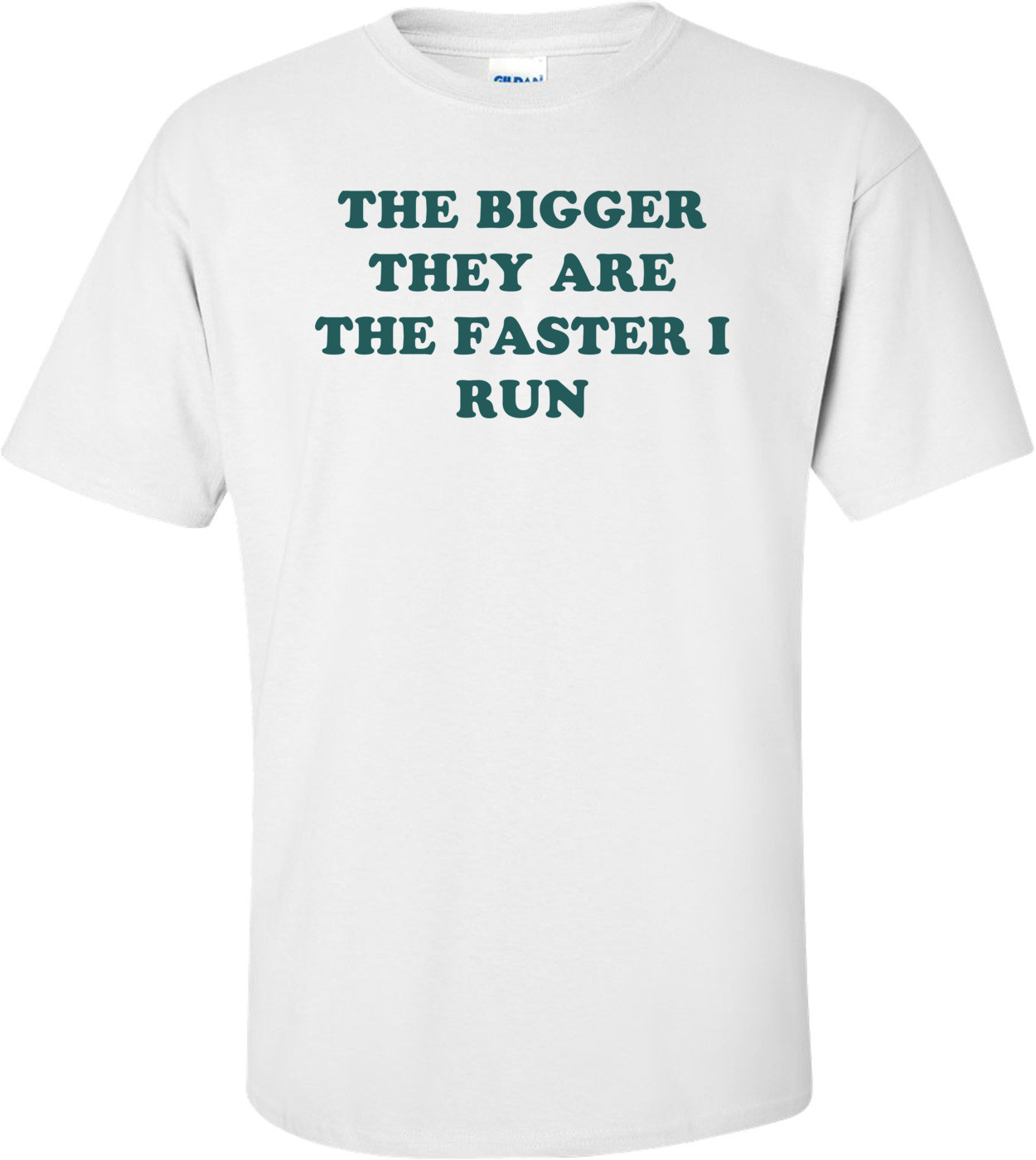 THE BIGGER THEY ARE THE FASTER I RUN
