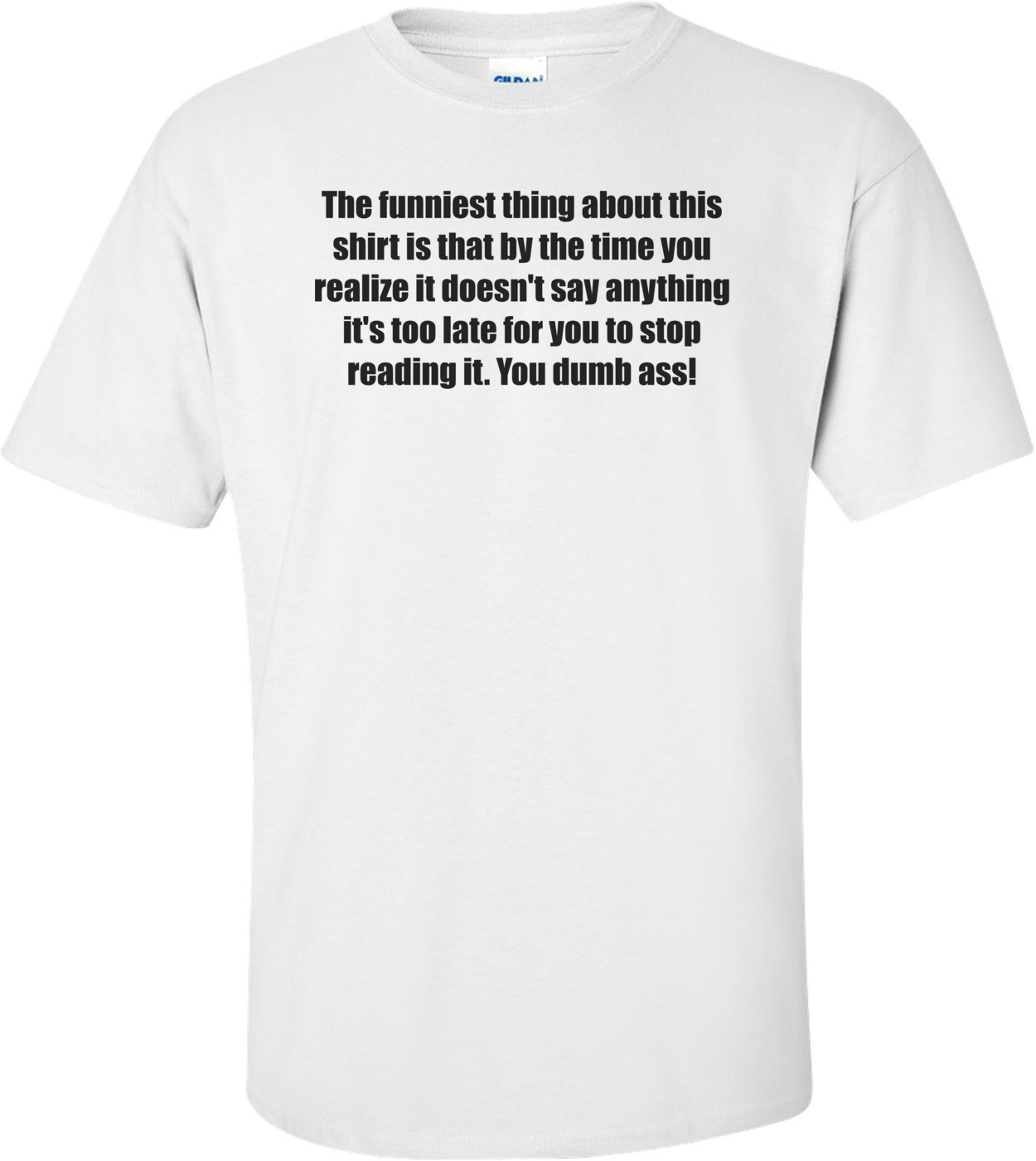 The funniest thing about this is that by the time you realize it doesn't say anything it's too late for you to stop reading it. You dumb ass!