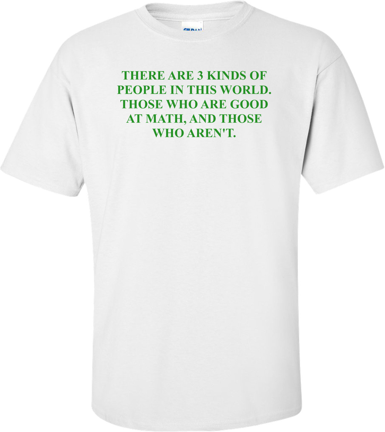THERE ARE 3 KINDS OF PEOPLE IN THIS WORLD. THOSE WHO ARE GOOD AT MATH, AND THOSE WHO AREN'T.