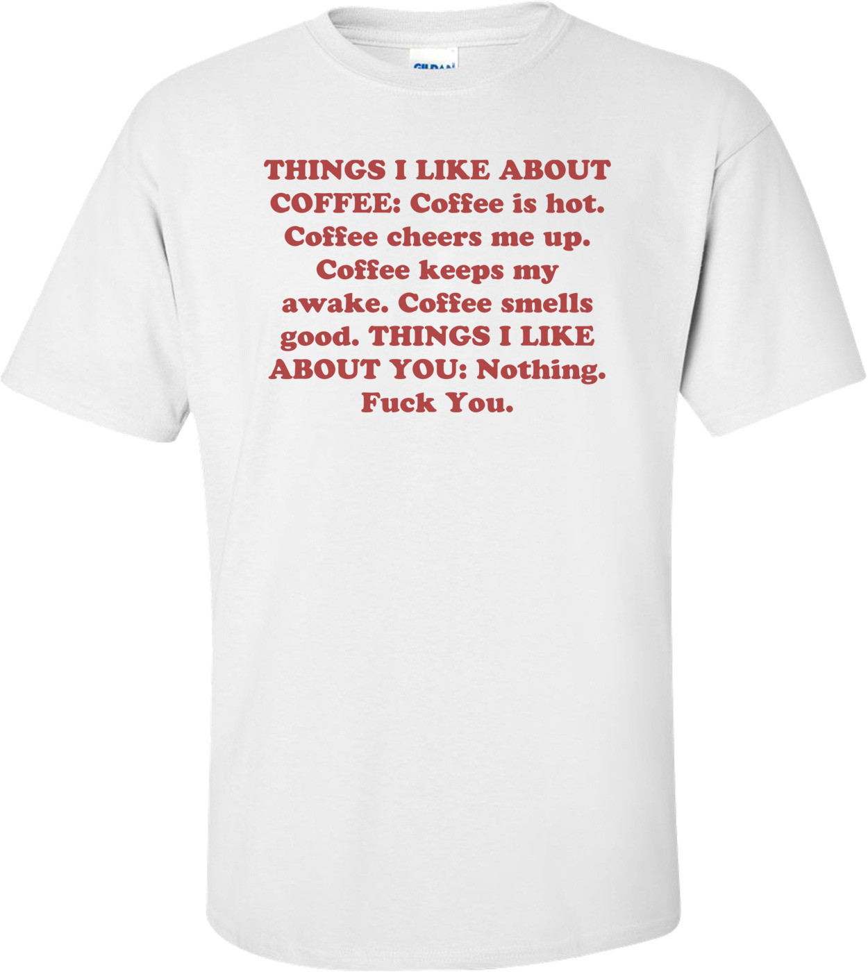 THINGS I LIKE ABOUT COFFEE: Coffee is hot. Coffee cheers me up. Coffee keeps my awake. Coffee smells good. THINGS I LIKE ABOUT YOU: Nothing. Fuck You.
