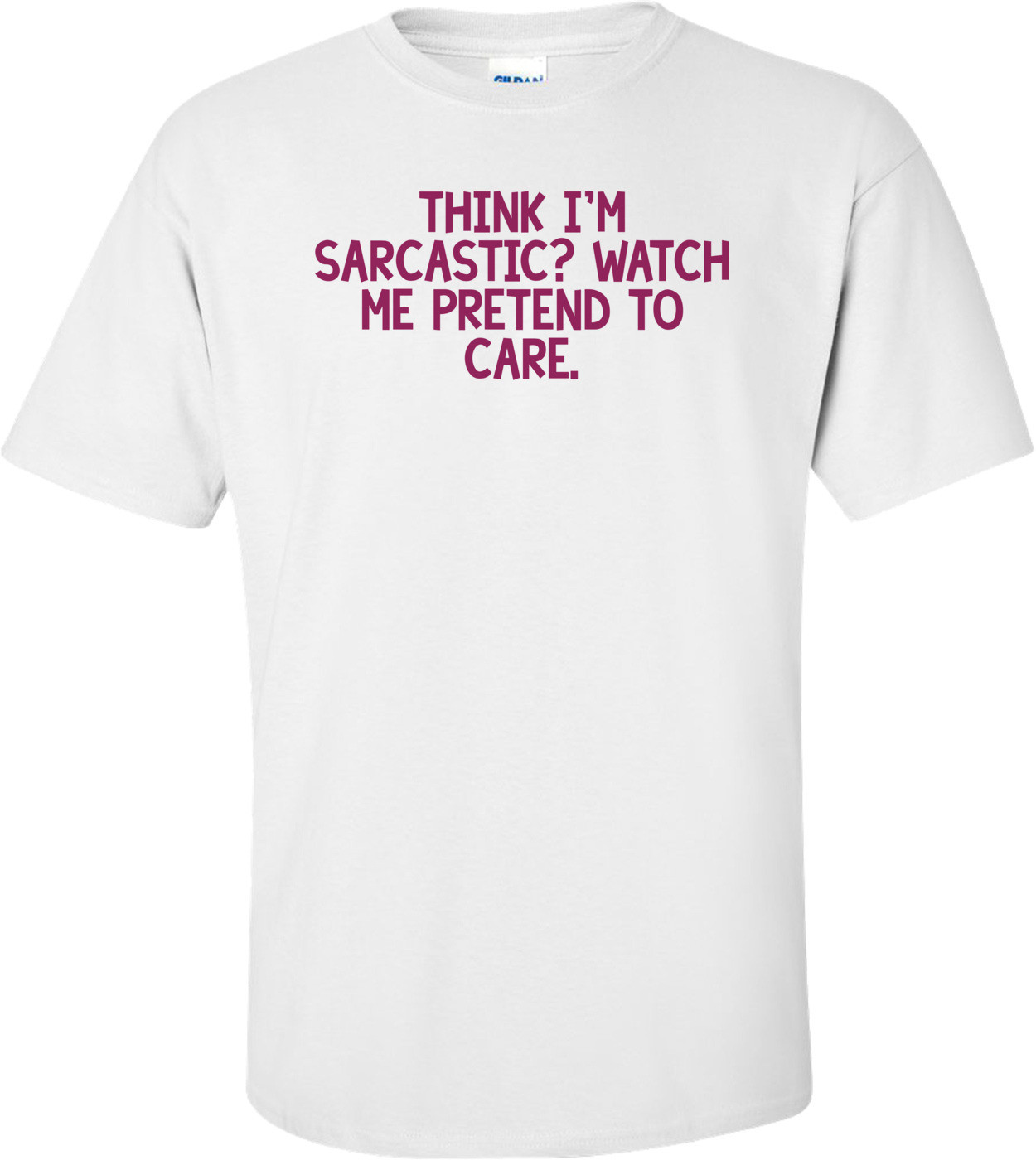 THINK I'M SARCASTIC? WATCH ME PRETEND TO CARE.