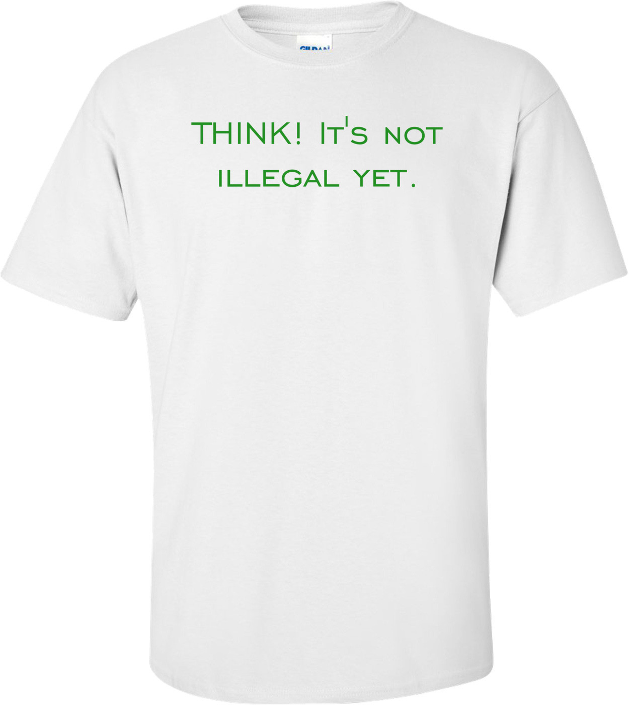 THINK! It's not illegal yet.