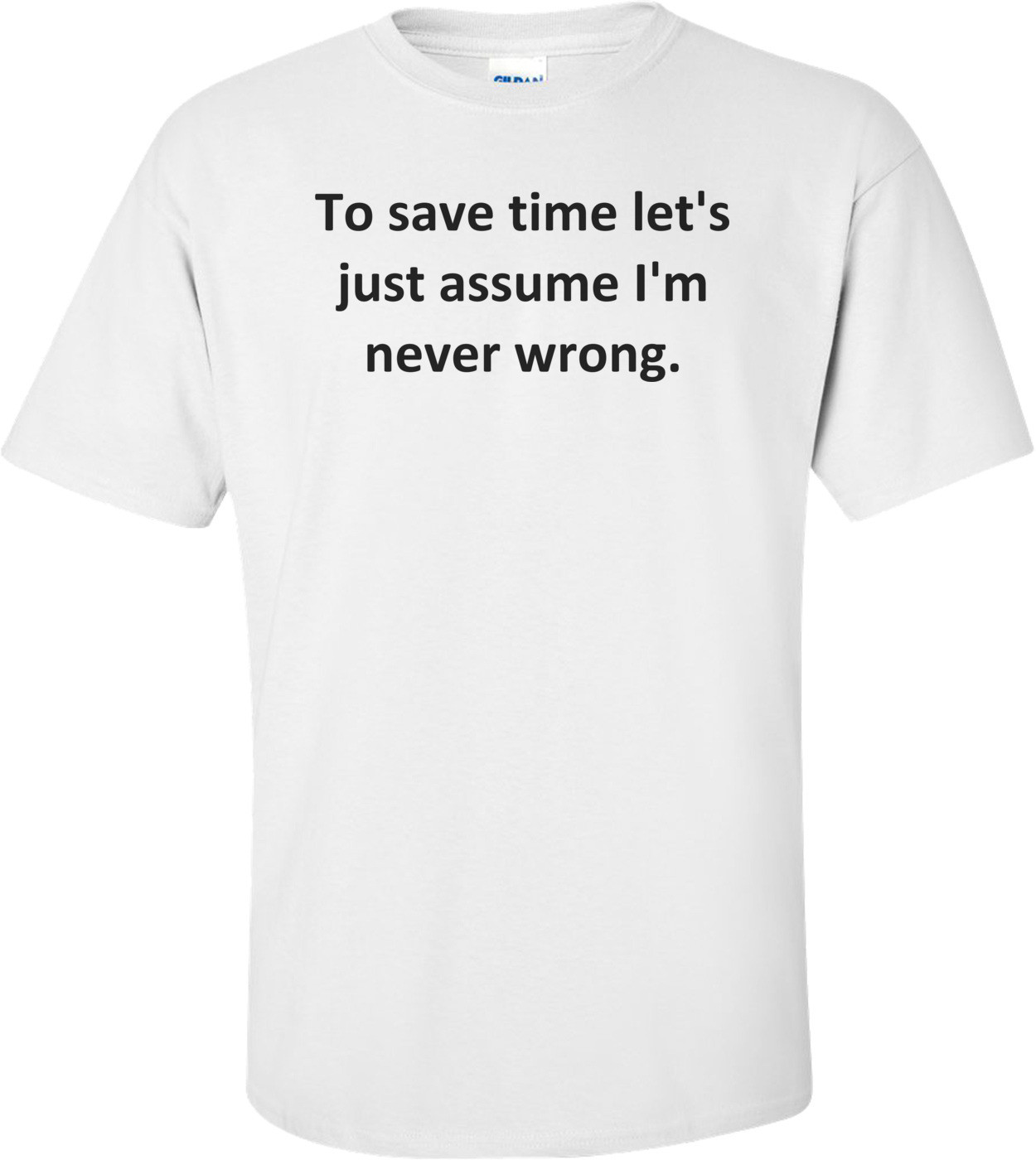 To save time let's just assume I'm never wrong.