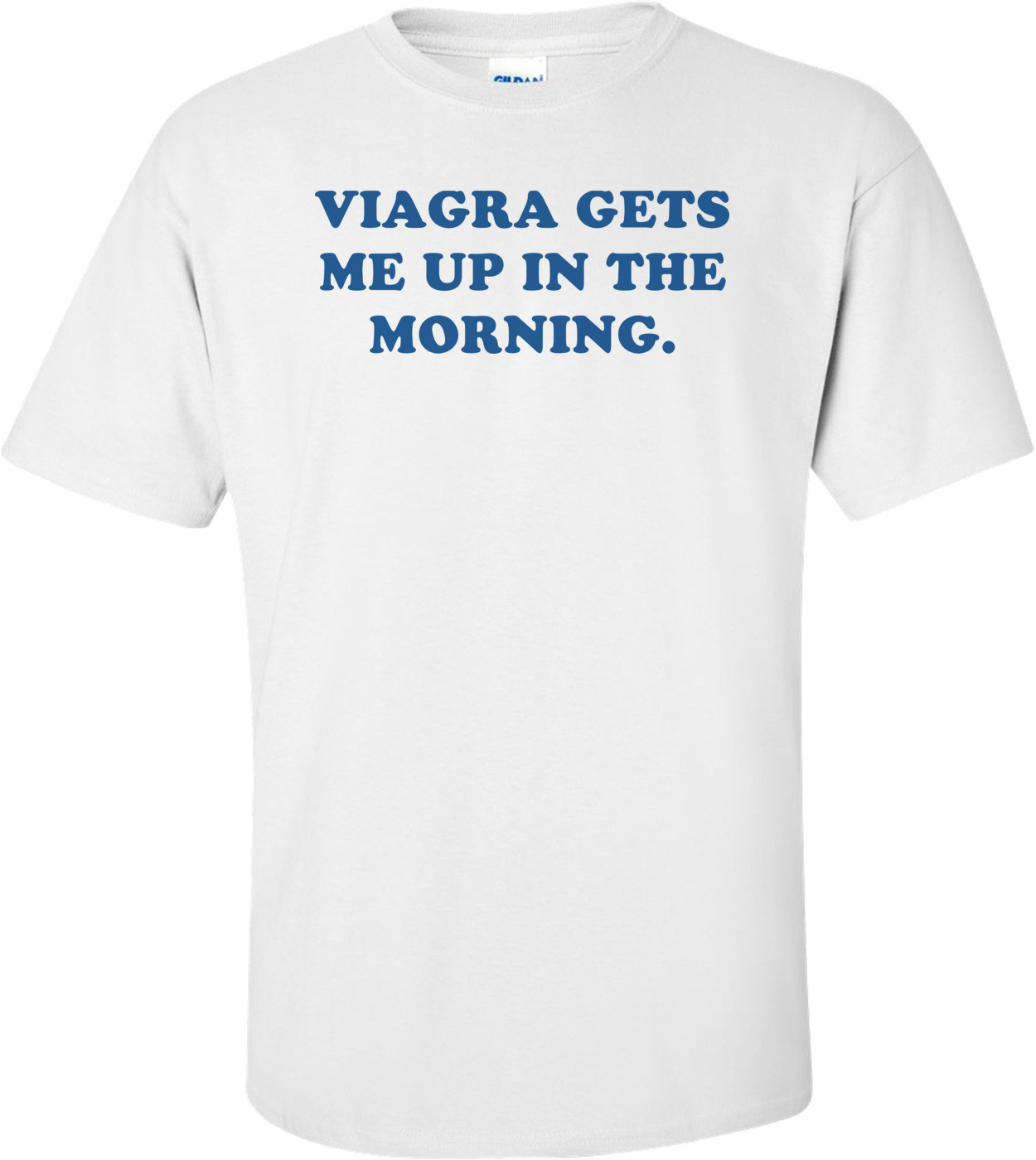 VIAGRA GETS ME UP IN THE MORNING.