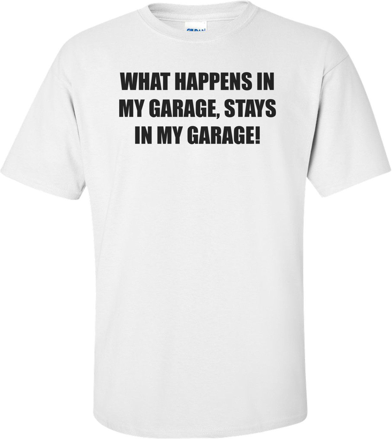 WHAT HAPPENS IN MY GARAGE, STAYS IN MY GARAGE!