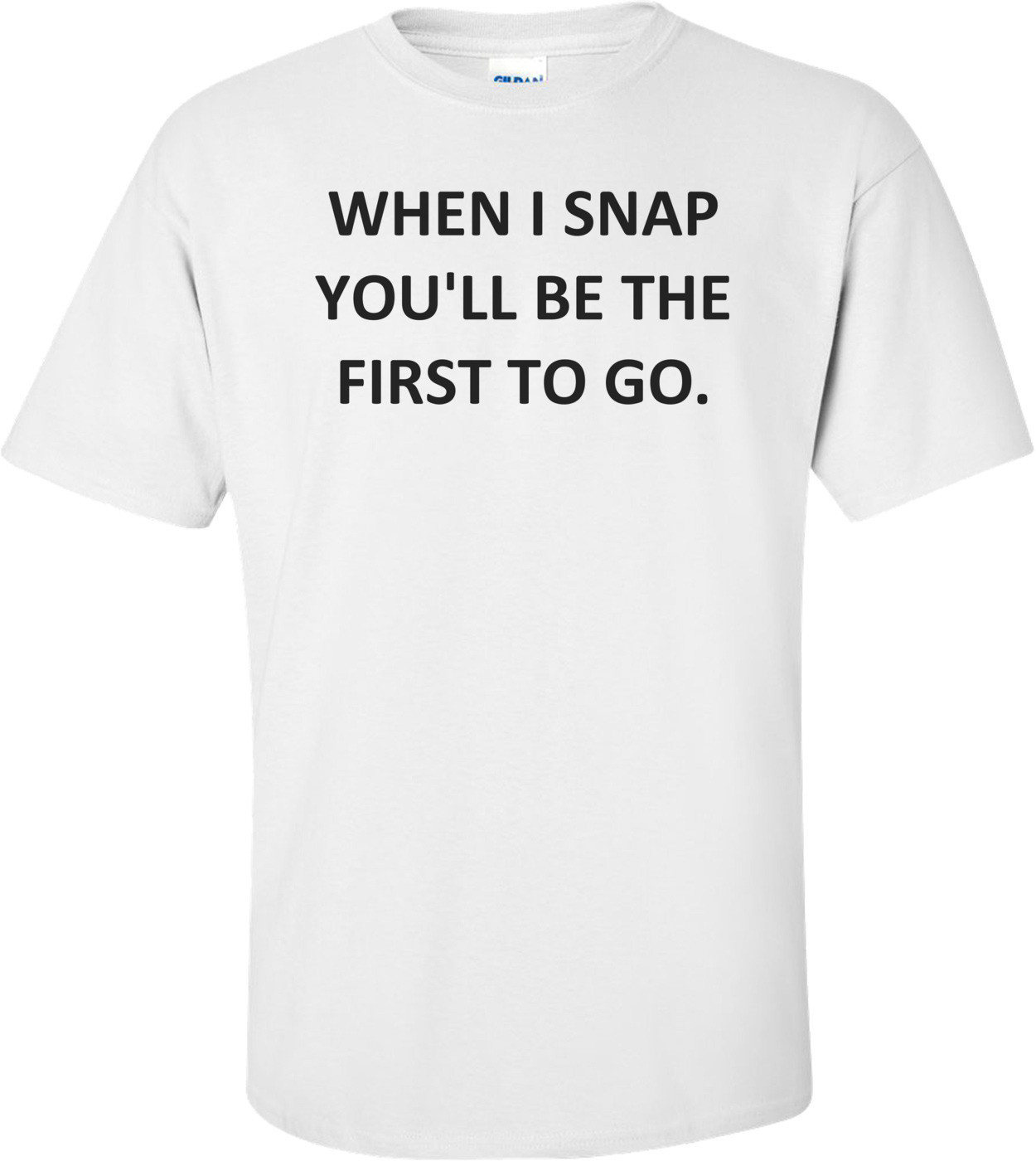 WHEN I SNAP YOU'LL BE THE FIRST TO GO.