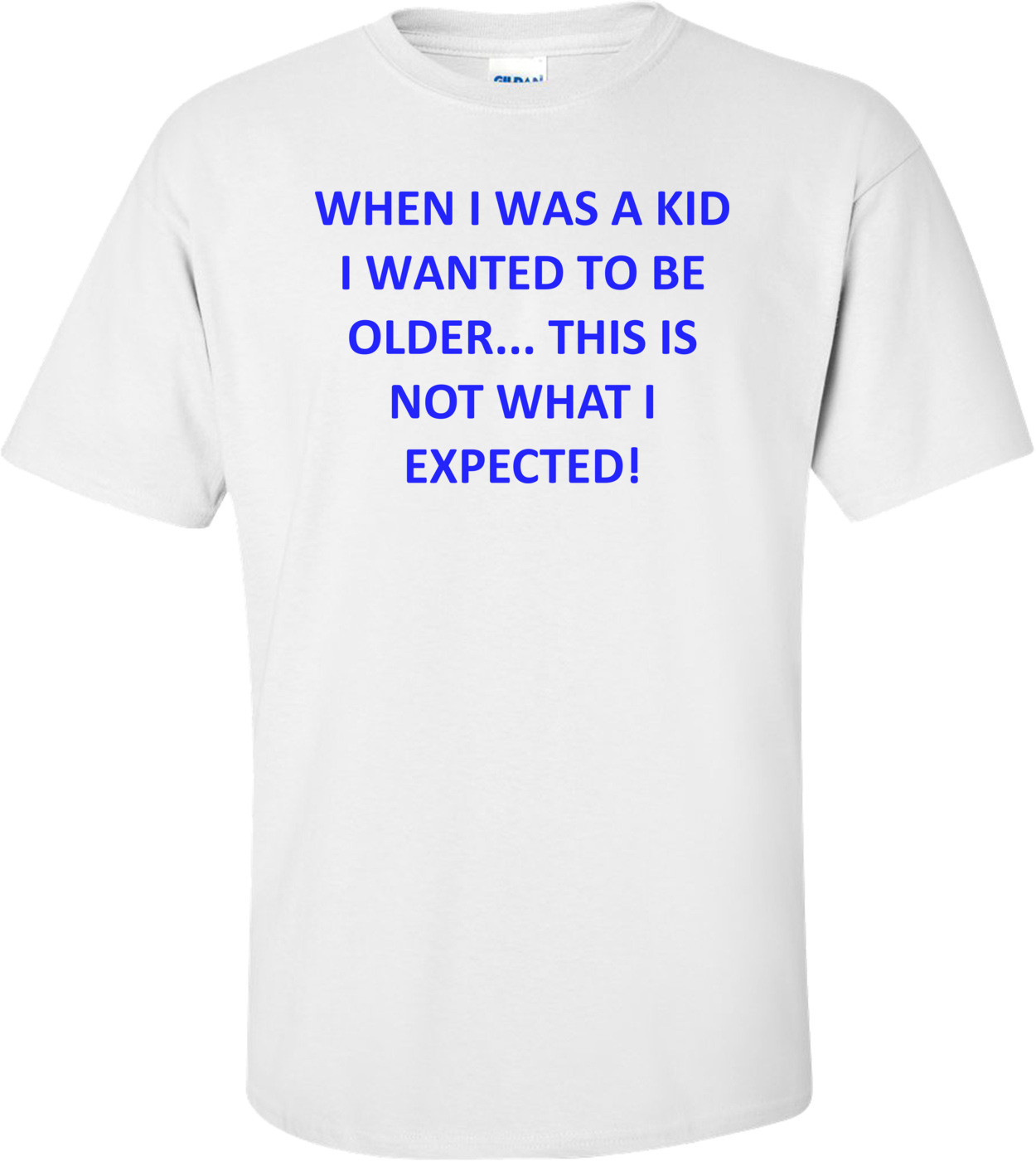 WHEN I WAS A KID I WANTED TO BE OLDER... THIS IS NOT WHAT I EXPECTED!