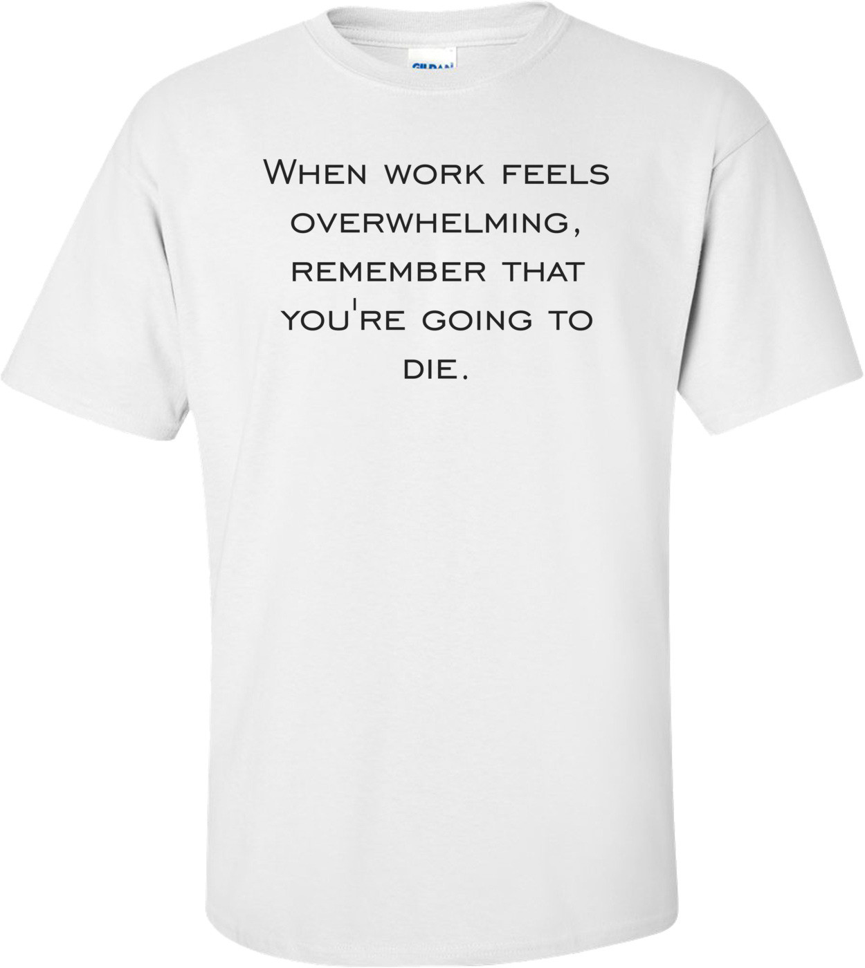 When work feels overwhelming, remember that you're going to die.