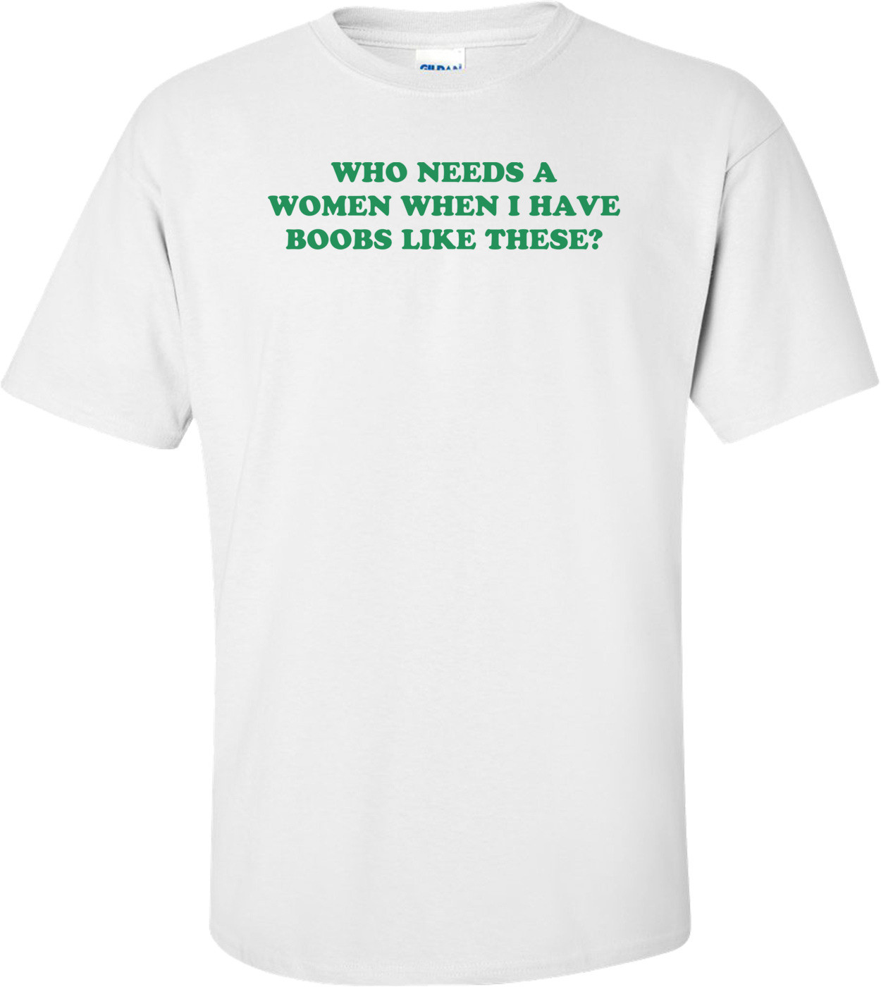 WHO NEEDS A WOMEN WHEN I HAVE BOOBS LIKE THESE?