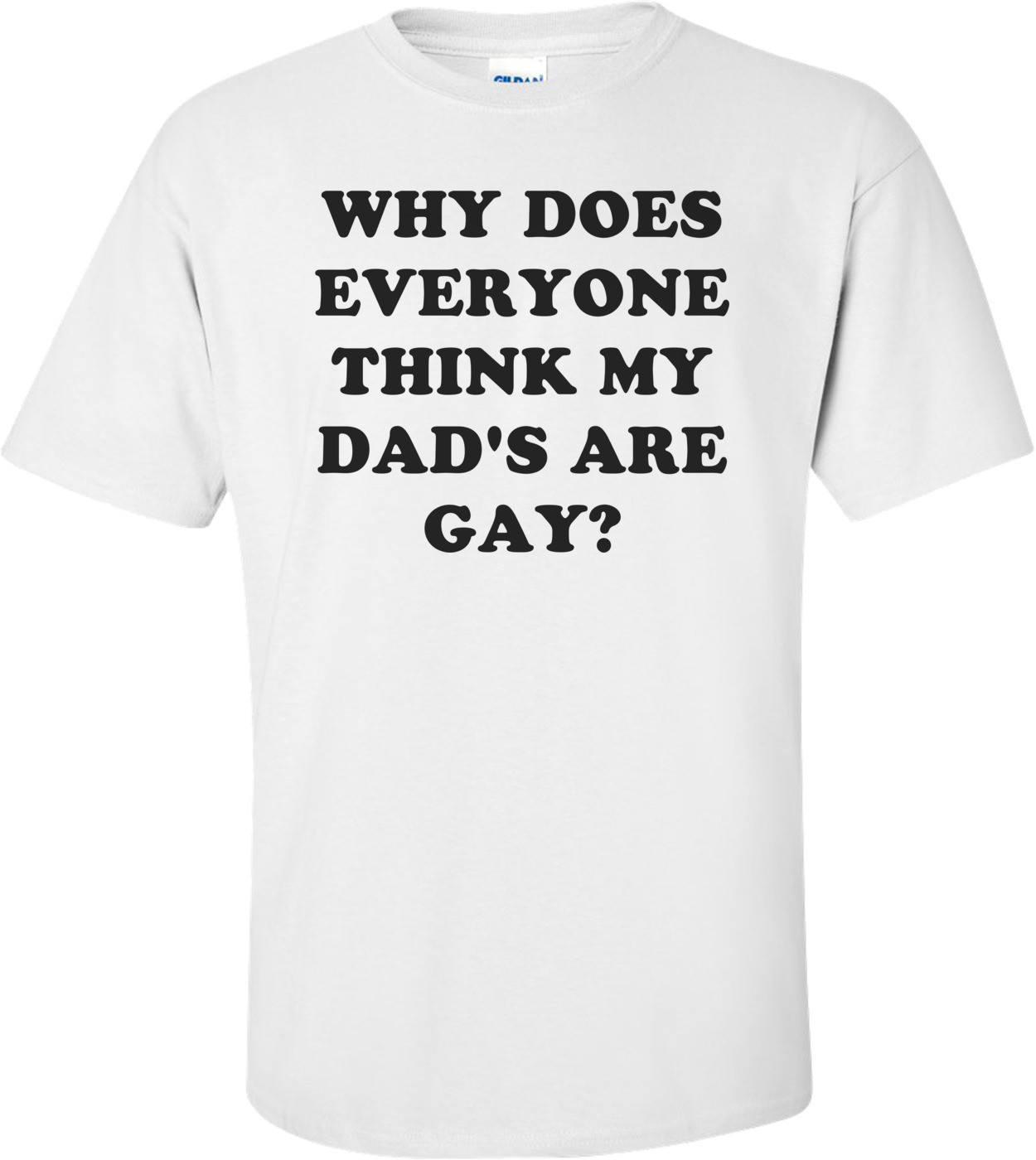 WHY DOES EVERYONE THINK MY DAD'S ARE GAY?