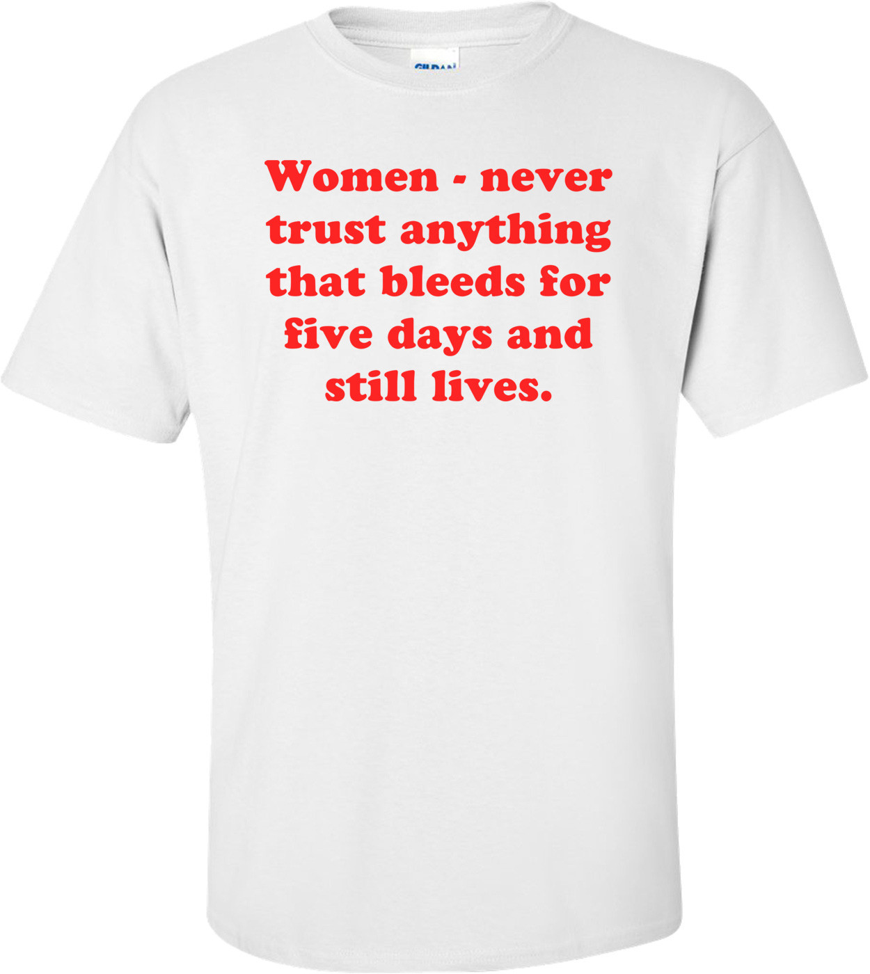 Women - never trust anything that bleeds for five days and still lives.
