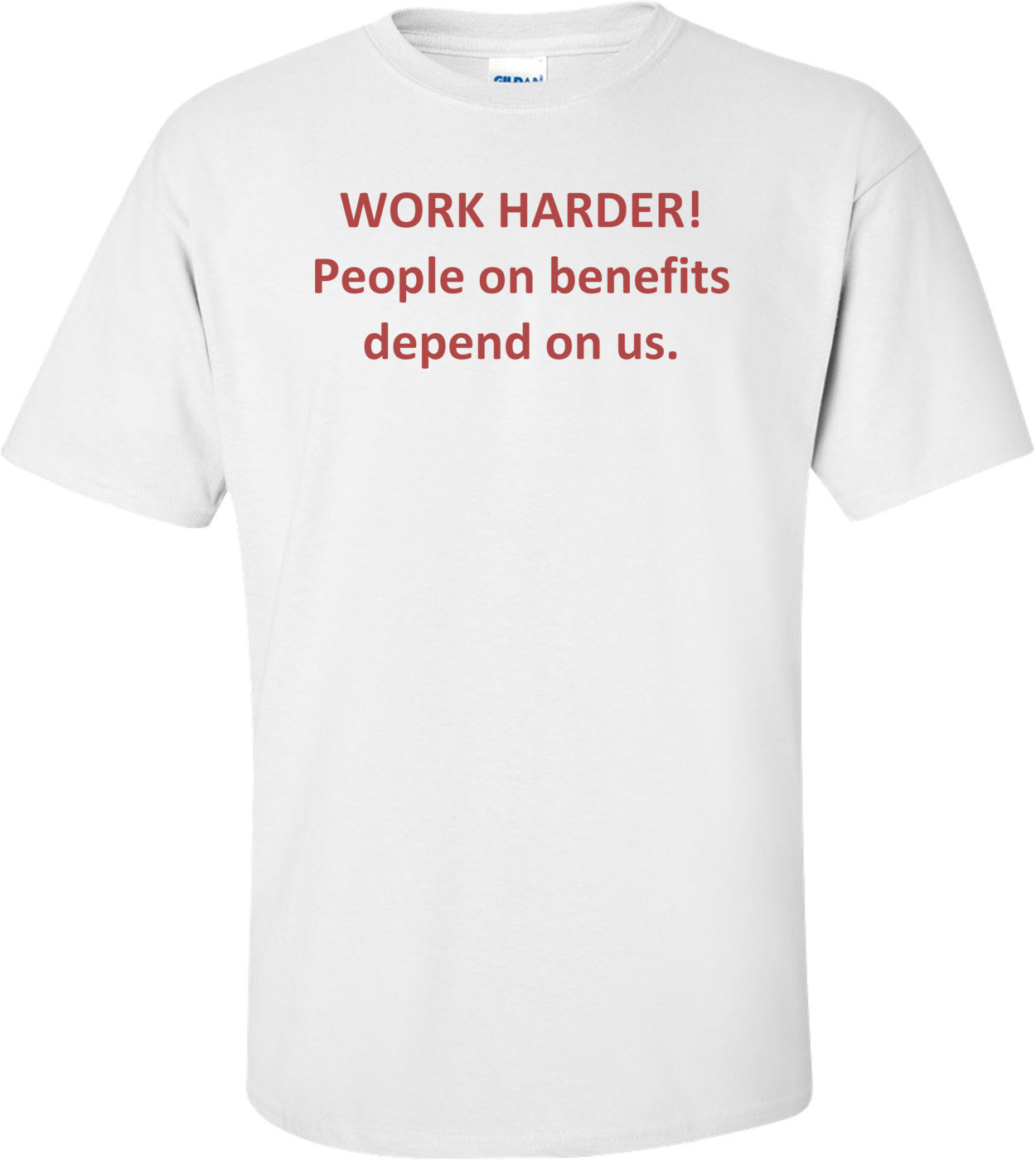 WORK HARDER! People on benefits depend on us.