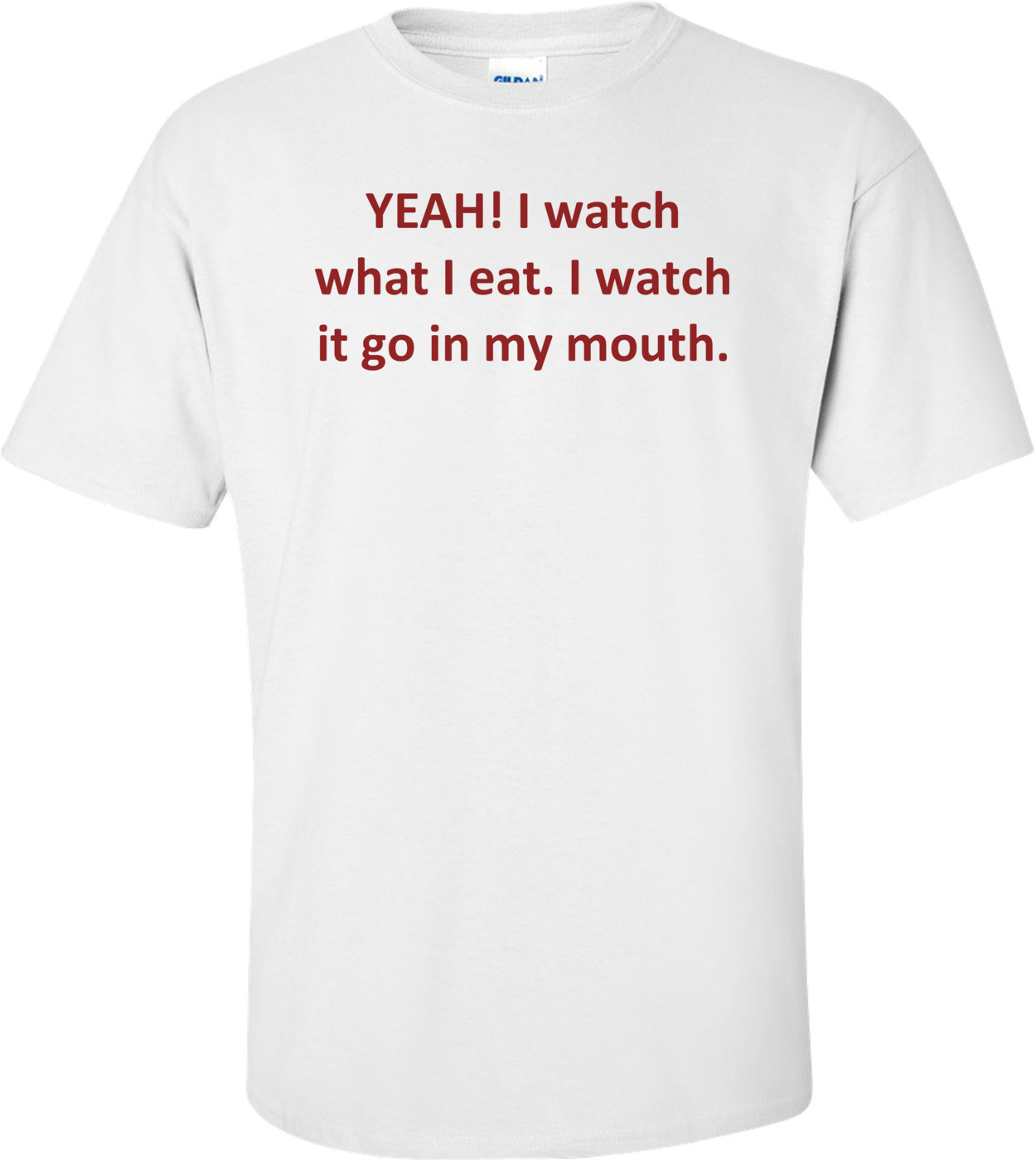 YEAH! I watch what I eat. I watch it go in my mouth.