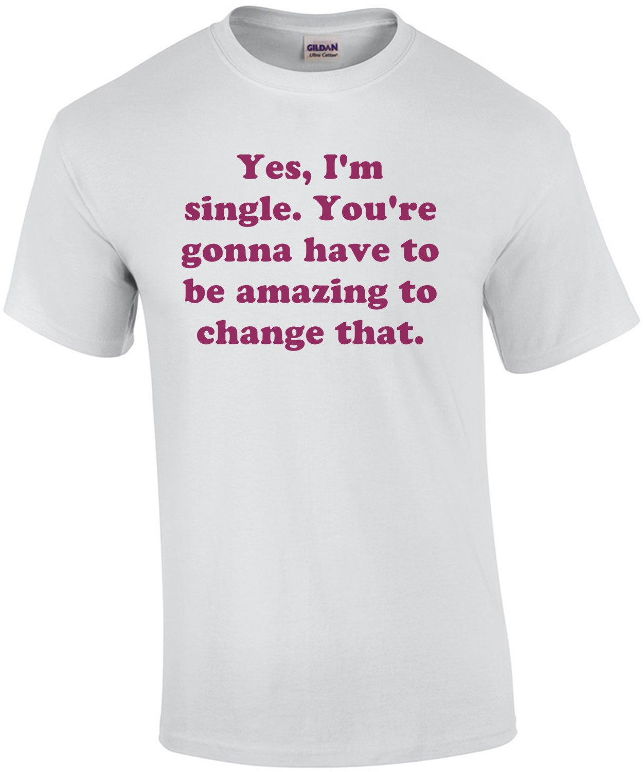 Yes, I'm single. You're gonna have to be amazing to change that.