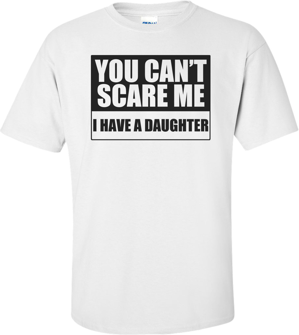 You Can't Scare Me, I Have A Daughter Funny