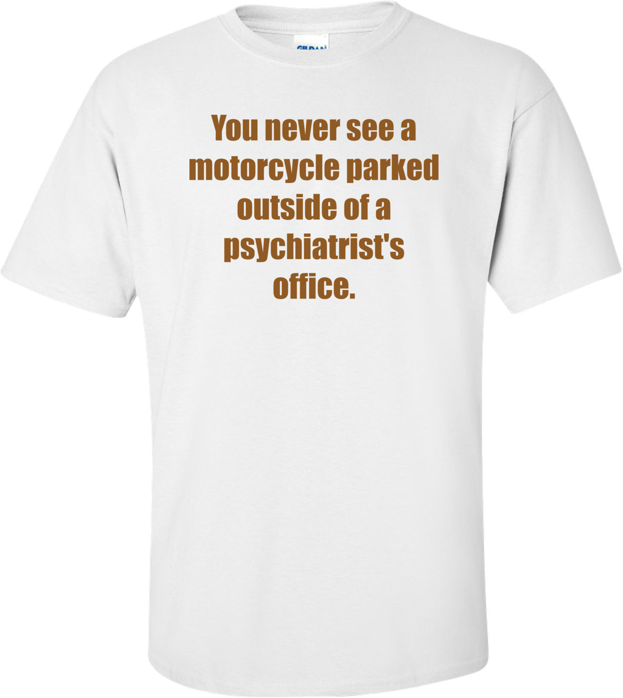 You never see a motorcycle parked outside of a psychiatrist's office.