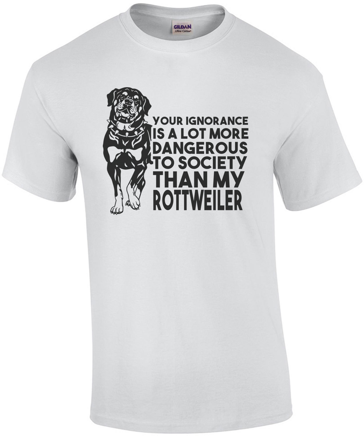 Your ignorance is a lot more dangerous to society than my rottweiler - Rottweiler