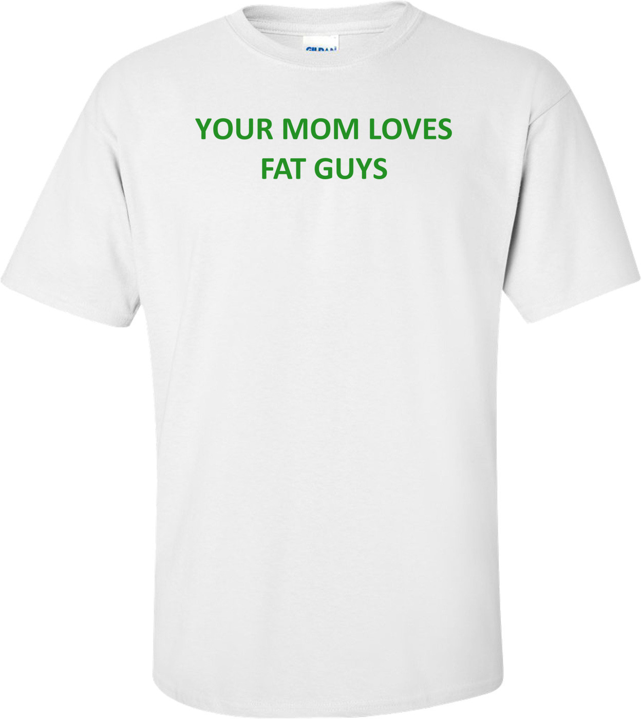 YOUR MOM LOVES FAT GUYS