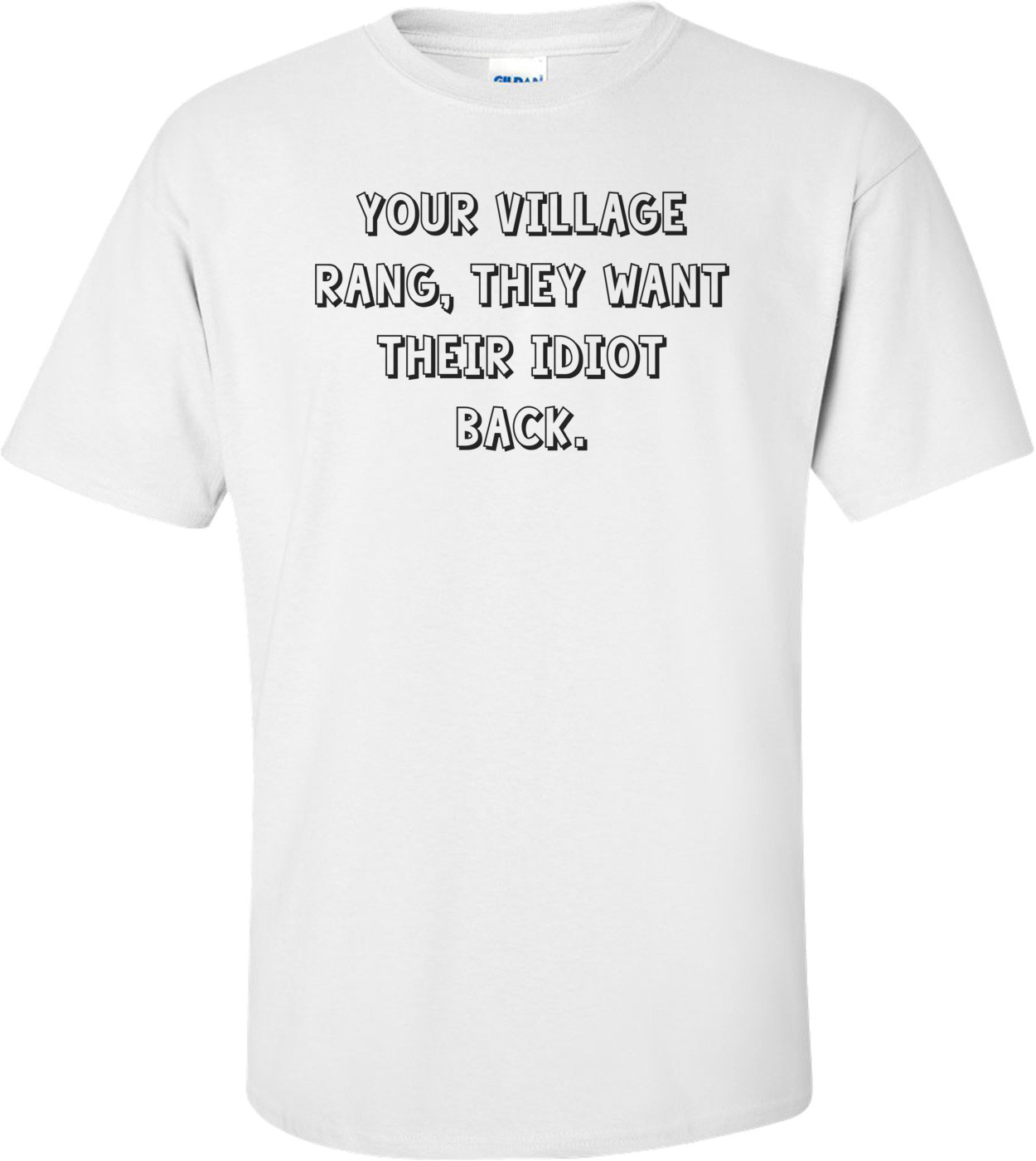 Your village rang, they want their idiot back.