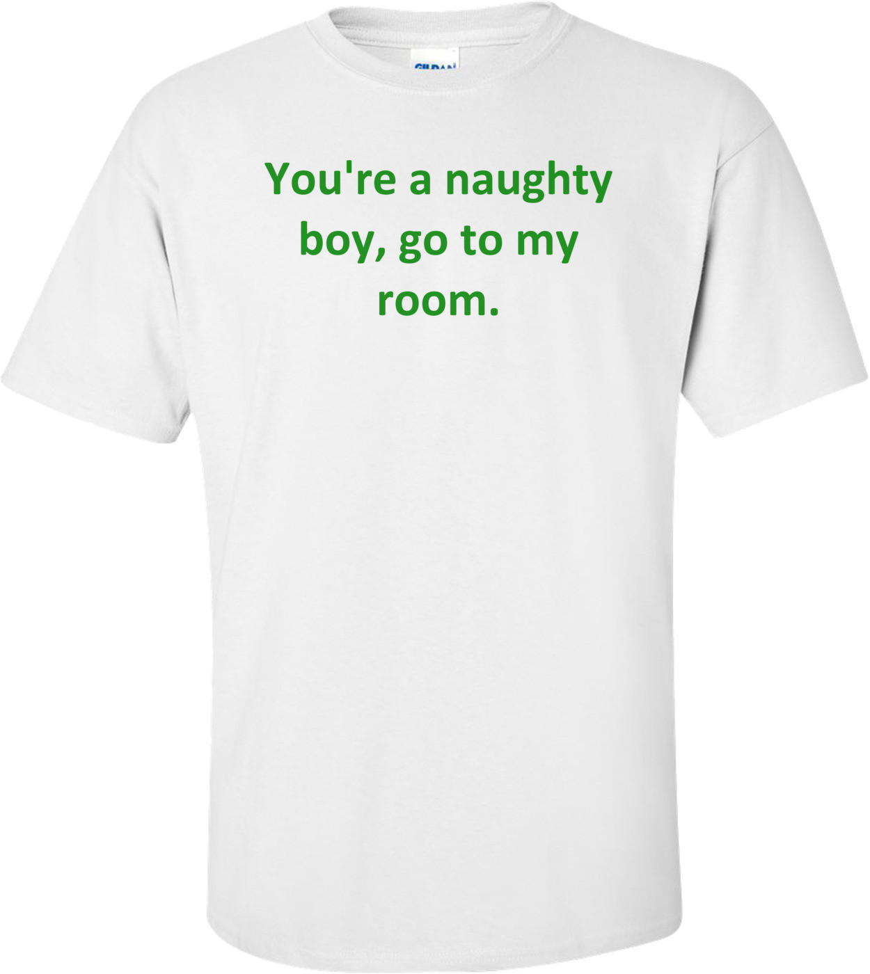 You're a naughty boy, go to my room.