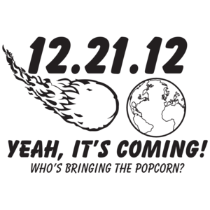 12.21.12 Yeah, It's Coming! Who's Bringing The Popcorn?