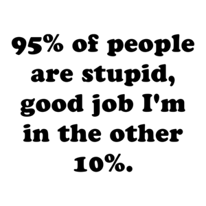 95% of people are stupid, good job I'm in the other 10%.