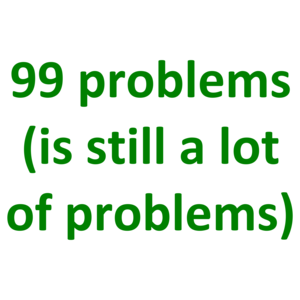 99 problems (is still a lot of problems)