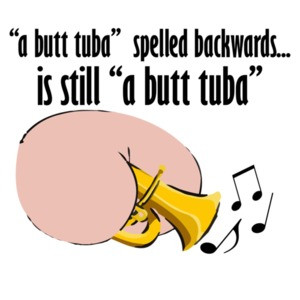 a butt tuba spelled backwards is still a butt tuba. Funny