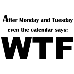 After Monday And Tuesday Even The Calendar Says: Wtf Funny
