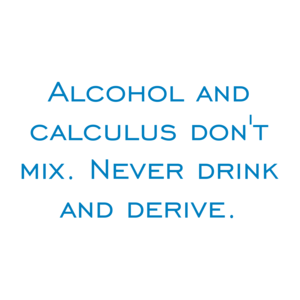 Alcohol and calculus don't mix. Never drink and derive.