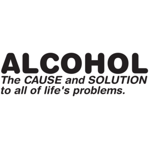 Alcohol The Cause And Solution To All Of Life's Problems  