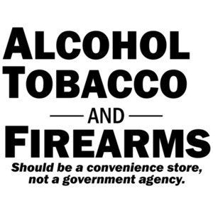 Alcohol Tobacco and Firearms...