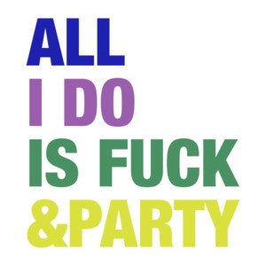 All I Do Is Fuck And Party