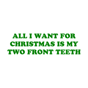 ALL I WANT FOR CHRISTMAS IS MY TWO FRONTTH