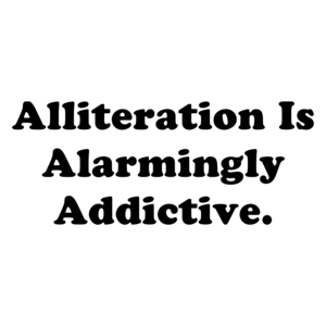Alliteration Is Alarmingly Addictive.