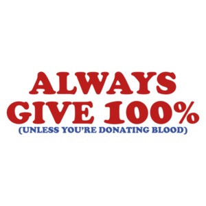 Always Give 100 Percent, Unless You're Giving Blood
